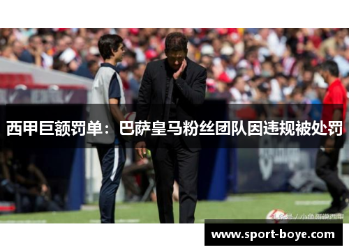 西甲巨额罚单：巴萨皇马粉丝团队因违规被处罚