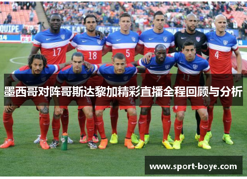 墨西哥对阵哥斯达黎加精彩直播全程回顾与分析