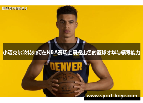 小迈克尔波特如何在NBA赛场上展现出色的篮球才华与领导能力